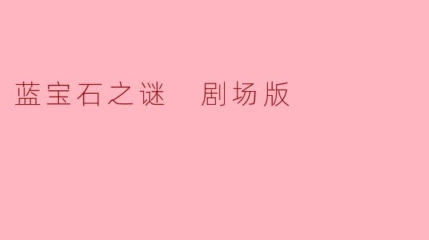 揭开“蓝宝石之谜 剧场版”的神秘面纱